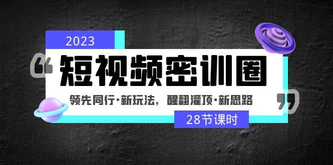 2023短视频密训圈：领先同行·新玩法，醒翻灌顶·新思路（28节课时）-安哥网络创业副业