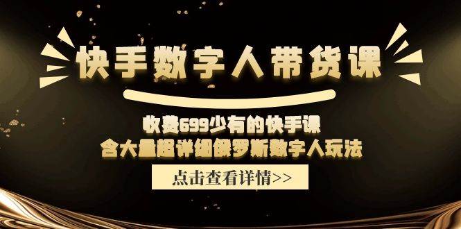 快手数字人带货课，收费699少有的快手课，含大量超详细数字人玩法-安哥网络创业副业