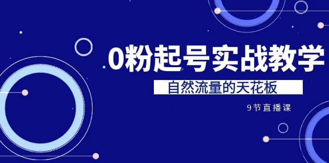 某收费培训7-8月课程：0粉起号实战教学，自然流量的天花板（9节）-安哥网络创业副业