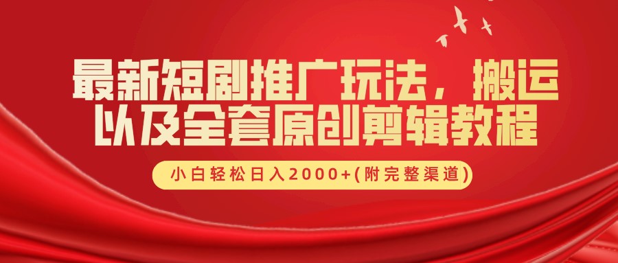 最新短剧推广玩法，搬运及全套原创剪辑教程(附完整渠道)，小白轻松日入2000+-安哥网络创业副业