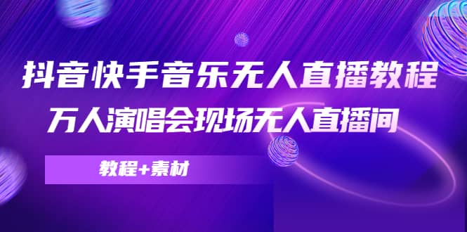 抖音快手音乐无人直播教程，万人演唱会现场无人直播间（教程+素材）-安哥网络创业副业