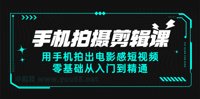 手机拍摄剪辑课：用手机拍出电影感短视频，零基础从入门到精通-安哥网络创业副业