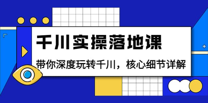 千川实操落地课：带你深度玩转千川，核心细节详解（18节课时）-安哥网络创业副业