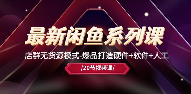最新闲鱼系列课，店群无货源模式-爆品打造硬件+软件+人工（20节课）-安哥网络创业副业