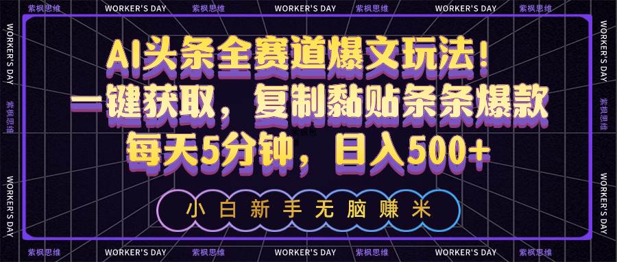 AI头条全赛道爆文玩法！一键获取，复制黏贴条条爆款，每天5分钟，日入500+-安哥网络创业副业
