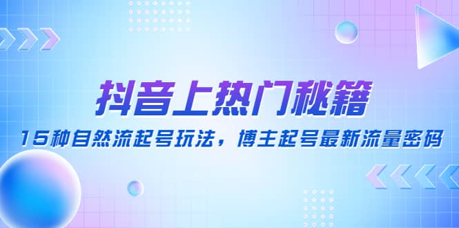 抖音上热门秘籍：15种自然流起号玩法，博主起号最新流量密码-安哥网络创业副业