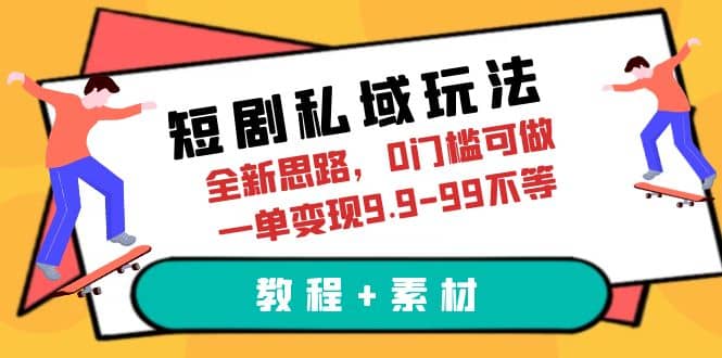 短剧私域玩法，全新思路，0门槛可做，一单变现9.9-99不等（教程+素材）-安哥网络创业副业