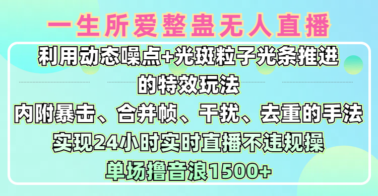 一生所爱无人整蛊升级版9.0，利用动态噪点+光斑粒子光条推进的特效玩法，内附暴击、合并帧、干扰、去重的手法，实现24小时实时直播不违规操，单场日入1500+，小白也能无脑驾驭-安哥网络创业副业