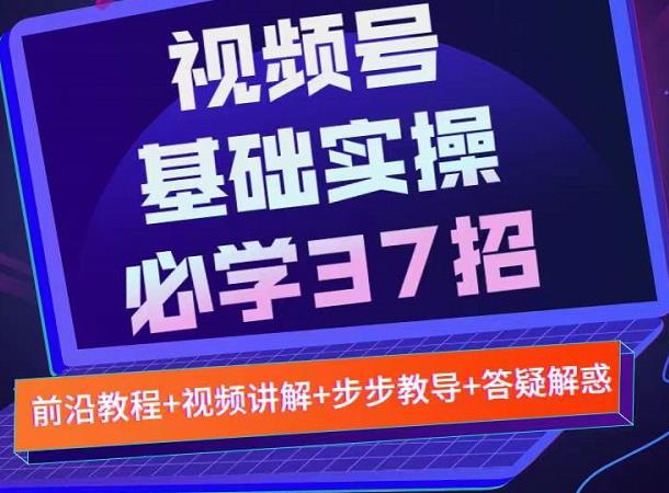 视频号实战基础必学37招，每个步骤都有具体操作流程，简单易懂好操作-安哥网络创业副业