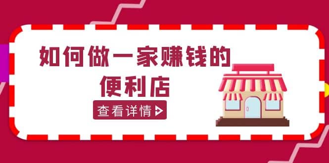200w粉丝大V教你如何做一家赚钱的便利店选址教程，抖音卖999（无水印）-安哥网络创业副业