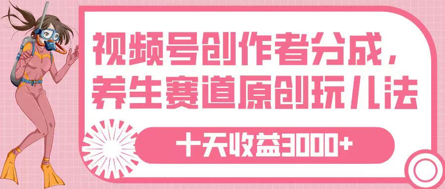 视频号创作者分成，养生赛道原创玩儿法，十条收益 3000➕-安哥网络创业副业