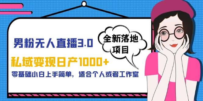 男粉无人直播3.0私域变现日产1000+，零基础小白上手简单，适合个人或工作室-安哥网络创业副业