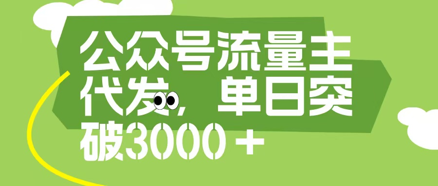 公众号流量主代发玩法，单日收益突破3000+-安哥网络创业副业