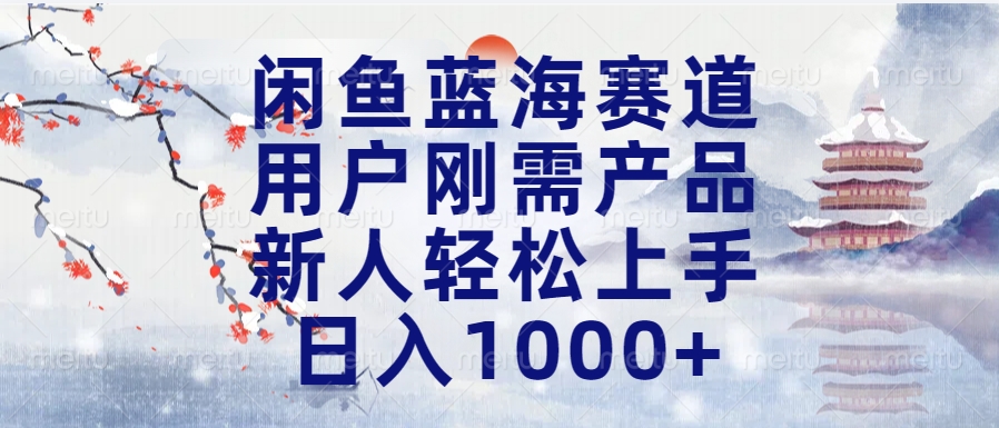 闲鱼蓝海赛道，用户刚需产品，新人轻松上手，日入1000+长久可做-安哥网络创业副业
