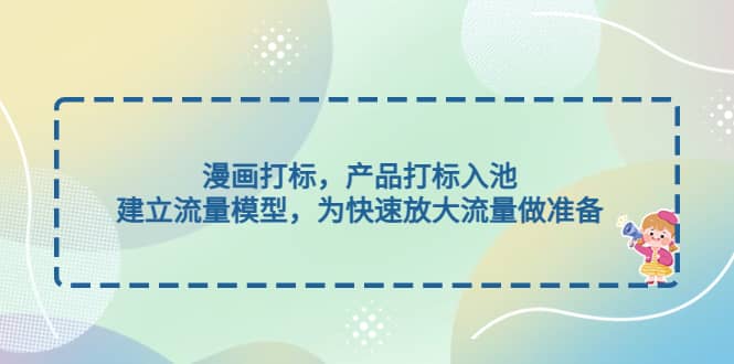 漫画打标，产品打标入池，建立流量模型，为快速放大流量做准备-安哥网络创业副业