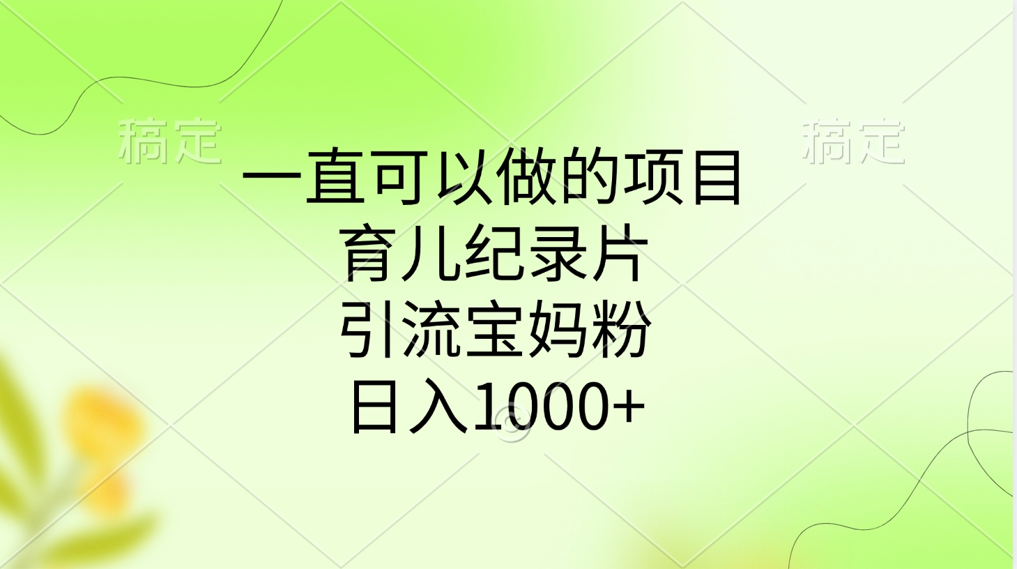 一直可以做的项目，育儿纪录片，引流宝妈粉，日入1000+-安哥网络创业副业