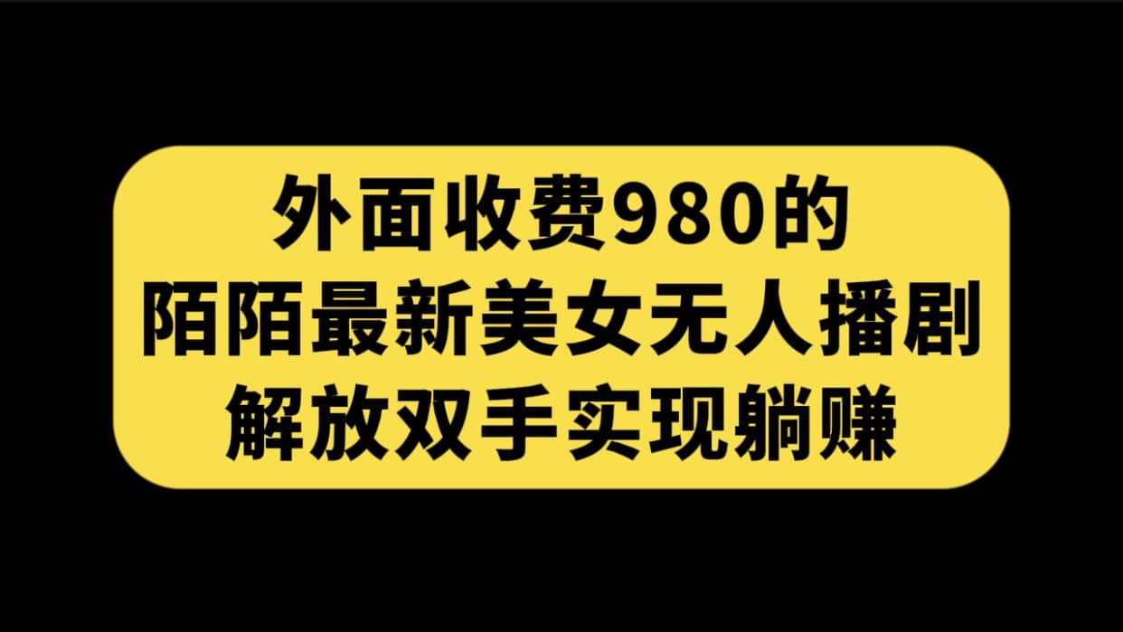 外面收费980陌陌最新美女无人播剧玩法 解放双手实现躺赚（附100G影视资源）-安哥网络创业副业
