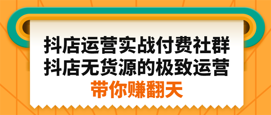 抖店运营实战付费社群,抖店无货源的极致运营带你赚翻天-安哥网络创业副业