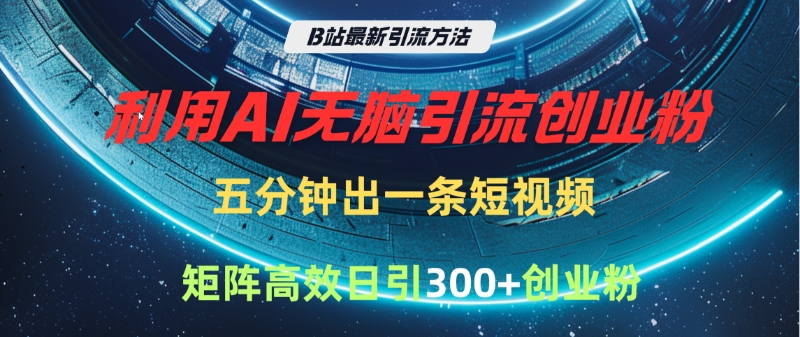 B站最新引流方法，利用AI无脑引流创业粉，五分钟一条作品，矩阵高效日引300家精准创业粉-安哥网络创业副业