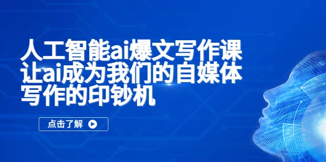 人工智能ai爆文写作课，让ai成为我们的自媒体写作的印钞机-安哥网络创业副业