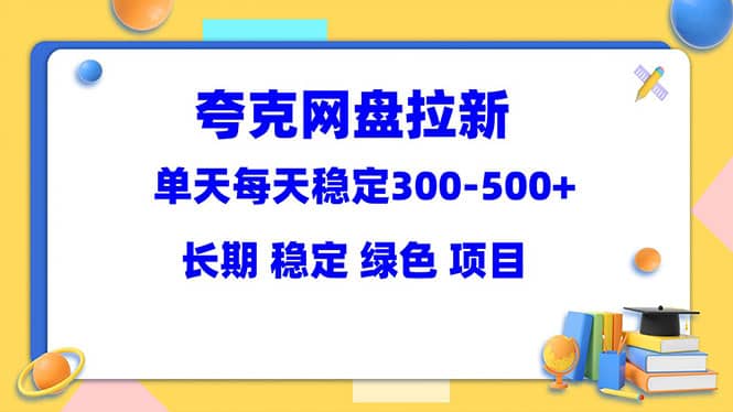 夸克网盘拉新项目：单天稳定300-500＋长期 稳定 绿色（教程+资料素材）-安哥网络创业副业