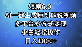 一键生成原创解说视频I，短剧6.0 AI，小白轻松操作，日入1000+，多平台多方式变现-安哥网络创业副业