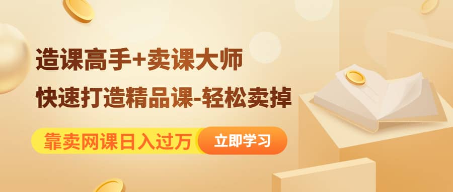 《造课高手+卖课大师》快速打造精品课-轻松卖掉-安哥网络创业副业