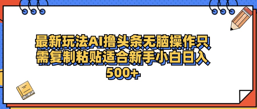 最新AI头条撸收益，日入500＋  只需无脑粘贴复制-安哥网络创业副业