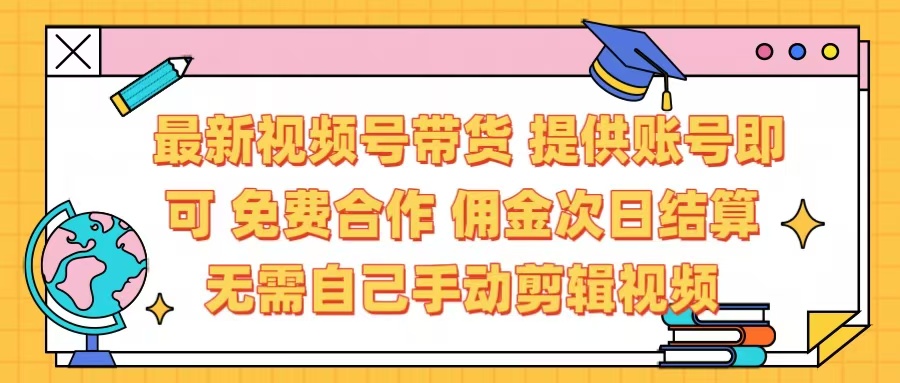 最新视频号带货  免费合作 提供账号即可 佣金次日结算每天都结算 无需自己剪辑 省时省力 直接发布即可-安哥网络创业副业