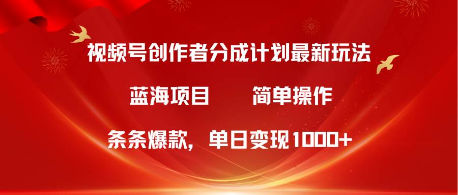 视频号创作者分成5.0，最新方法，条条爆款，简单无脑，单日变现1000+-安哥网络创业副业