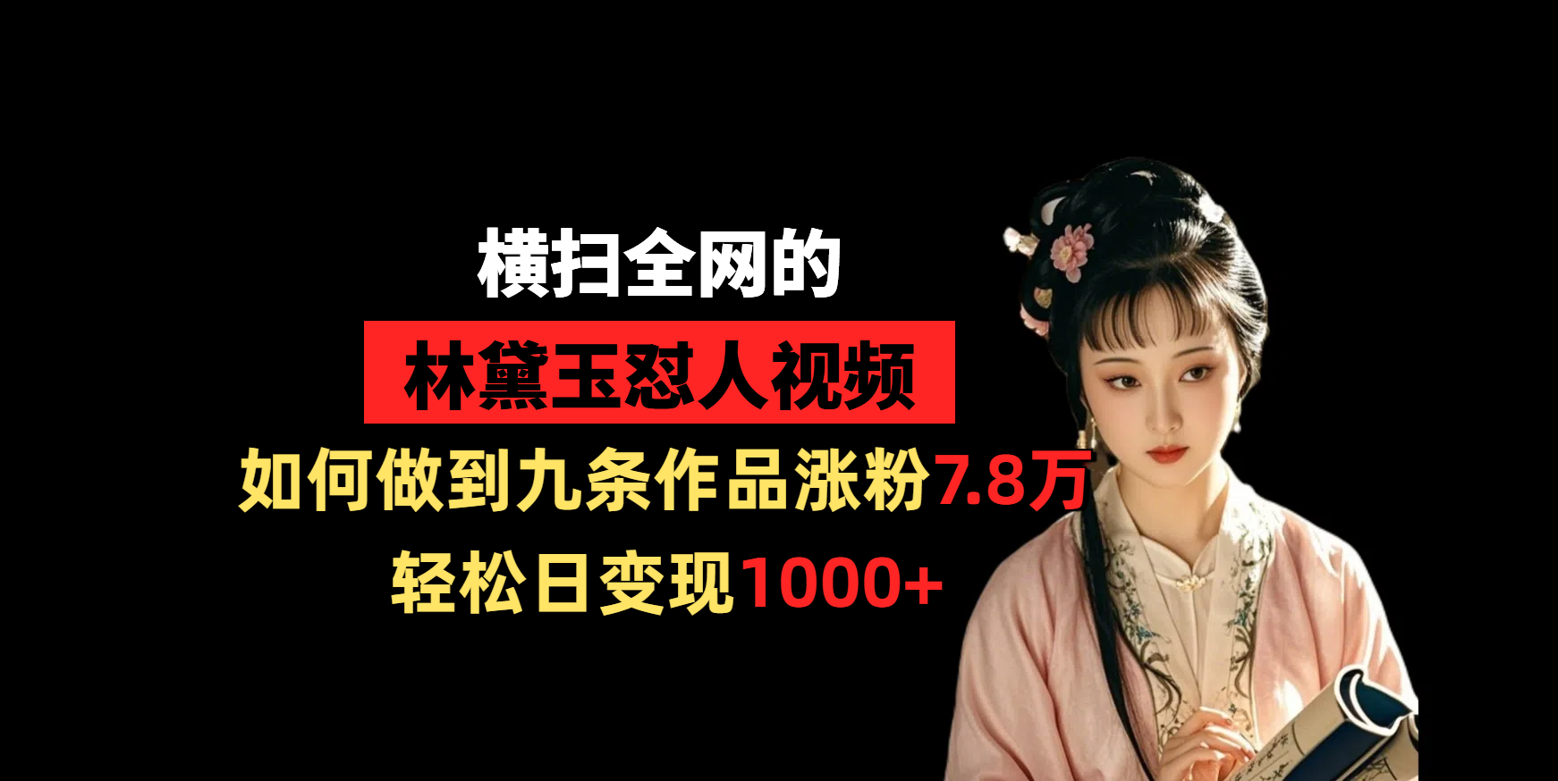 横扫全网的林黛玉怼人视频，如何做到九条作品涨粉7.8万，轻松日变现1000+-安哥网络创业副业