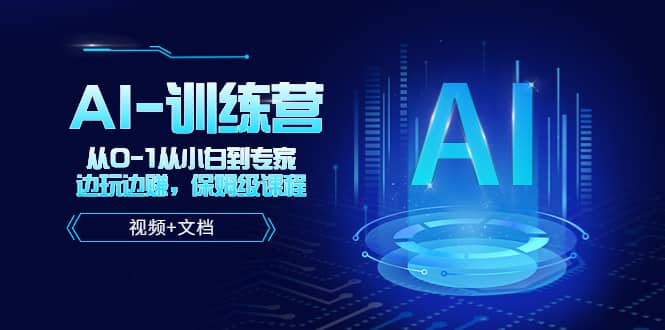人工智能AI-训练营，从0-1从小白到专家，边玩边赚 保姆级课程（视频+文档）-安哥网络创业副业