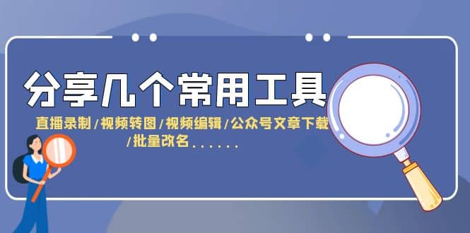 分享几个常用工具 直播录制/视频转图/视频编辑/公众号文章下载/改名……-安哥网络创业副业