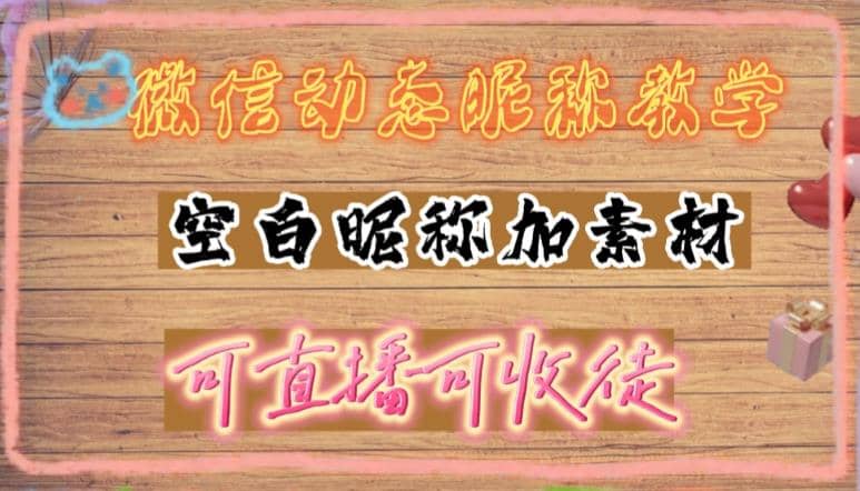 微信动态昵称设置方法，可抖音直播引流，日赚上百【详细视频教程+素材】-安哥网络创业副业