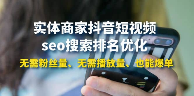 实体商家抖音短视频seo搜索排名优化：无需粉丝量、无需播放量、也能爆单-安哥网络创业副业