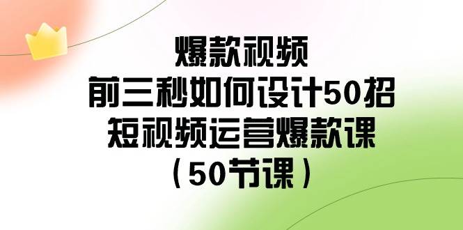 爆款视频-前三秒如何设计50招：短视频运营爆款课（50节课）-安哥网络创业副业