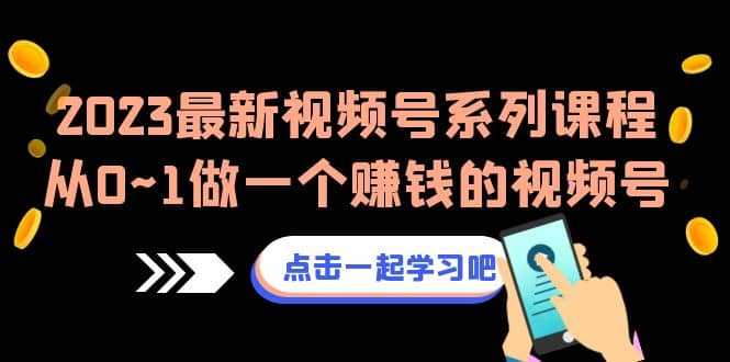 2023最新视频号系列课程，从0~1做一个赚钱的视频号（8节视频课）-安哥网络创业副业