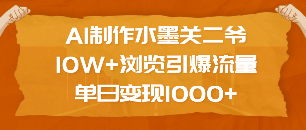 AI制作水墨关二爷，10W+浏览引爆流量，单日变现1000+-安哥网络创业副业