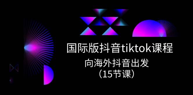 国际版 抖音tiktok实战课程，向海外抖音出发（15节课）-安哥网络创业副业
