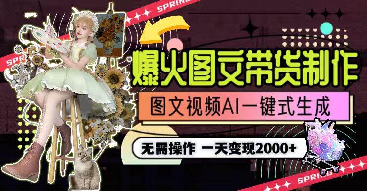 一天利润2000+，爆火图文带货制作,图片文案视频AI一键式生成，无需操作-安哥网络创业副业