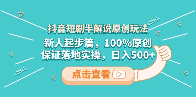 抖音短剧半解说原创玩法，新人起步篇，100%原创，保证落地实操，日入500+-安哥网络创业副业