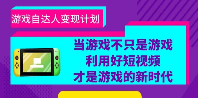 游戏·自达人变现计划，当游戏不只是游戏，利用好短视频才是游戏的新时代-安哥网络创业副业