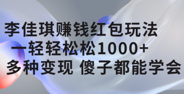 李佳琪赚钱红包玩法，一天轻轻松松1000+，多种变现，傻子都能学会-安哥网络创业副业