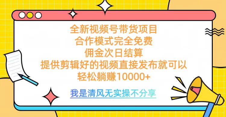 全网最新视频号带货，完全免费合作，佣金次日结算，轻松躺赚10000+-安哥网络创业副业