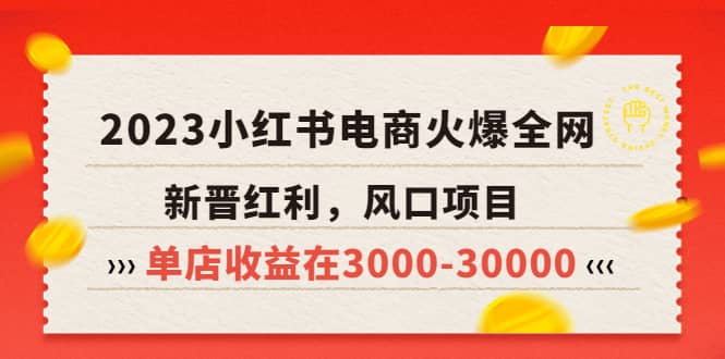 2023小红书电商火爆全网，新晋红利，风口项目，单店收益在3000-30000-安哥网络创业副业