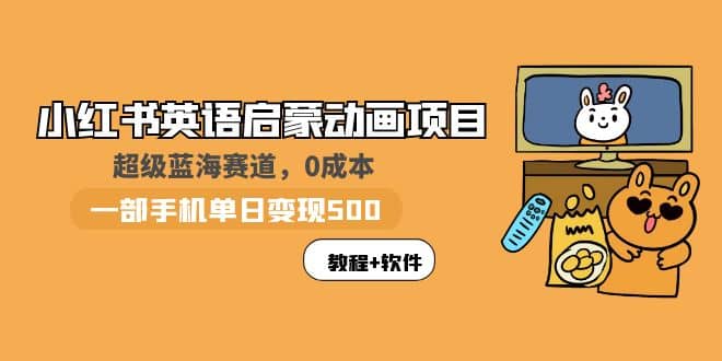小红书英语启蒙动画项目：蓝海赛道 0成本，一部手机日入500+（教程+资源）-安哥网络创业副业
