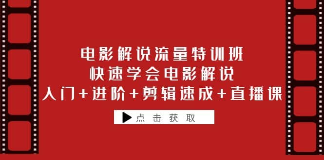 电影解说流量特训班：快速学会电影解说，入门+进阶+剪辑速成+直播课-安哥网络创业副业