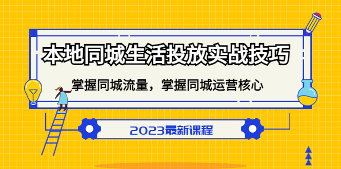 本地同城生活投放实战技巧，掌握-同城流量，掌握-同城运营核心-安哥网络创业副业