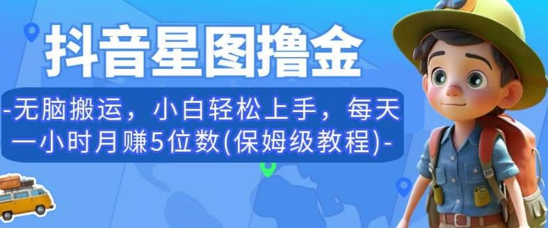 抖音星图撸金，无脑搬运，小白轻松上手，每天一小时月赚5位数(保姆级教程)【揭秘】-安哥网络创业副业