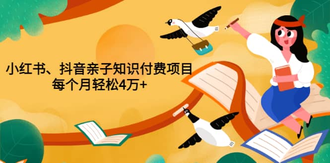 重磅发布小红书、抖音亲子知识付费项目，每个月轻松4万+（价值888元）-安哥网络创业副业